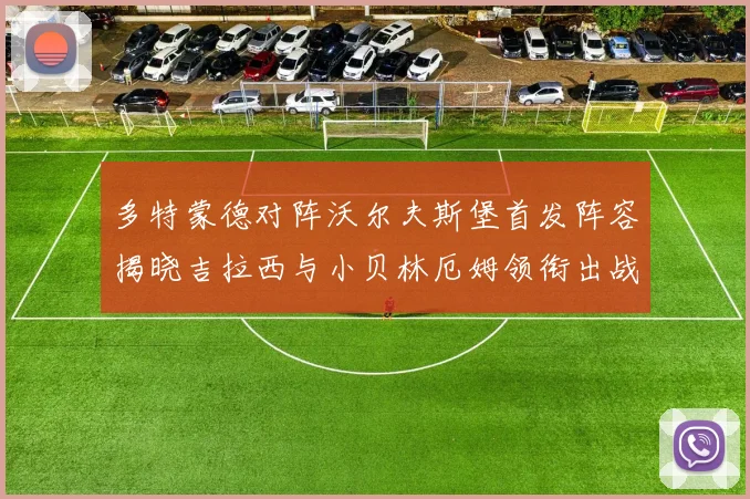 多特蒙德对阵沃尔夫斯堡首发阵容揭晓吉拉西与小贝林厄姆领衔出战