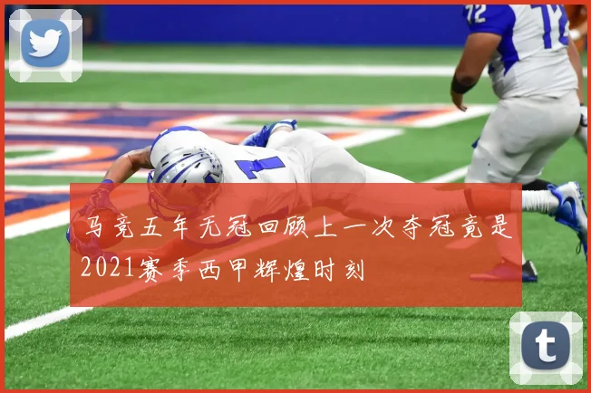 马竞五年无冠回顾上一次夺冠竟是2021赛季西甲辉煌时刻