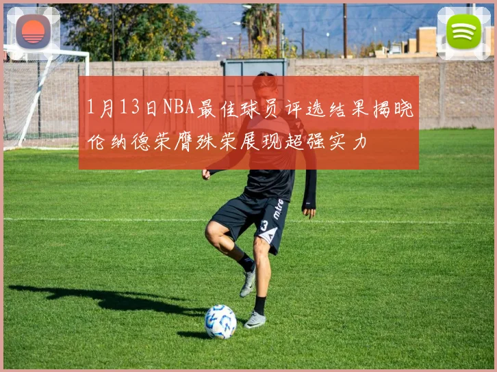 1月13日NBA最佳球员评选结果揭晓伦纳德荣膺殊荣展现超强实力