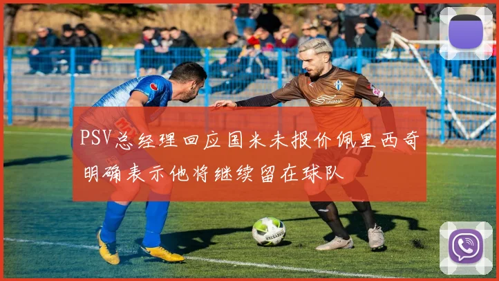 PSV总经理回应国米未报价佩里西奇明确表示他将继续留在球队
