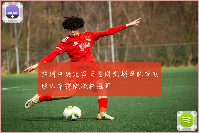热刺中场比苏马合同到期离队曾助球队夺得欧联杯冠军