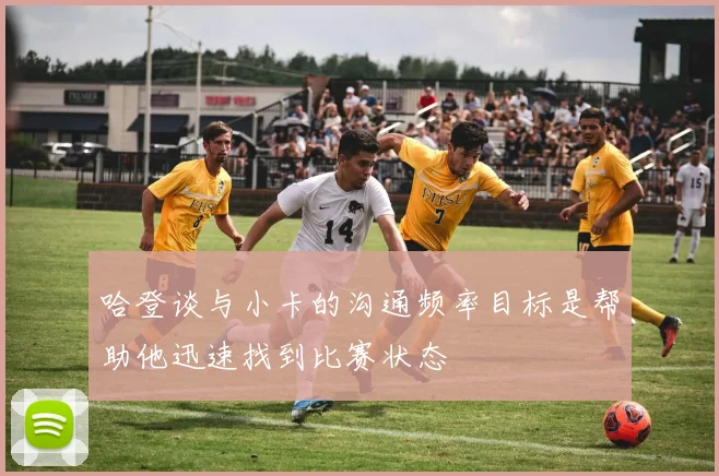 哈登谈与小卡的沟通频率目标是帮助他迅速找到比赛状态