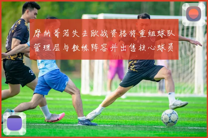 摩纳哥若失去欧战资格将重组球队管理层与教练阵容并出售核心球员