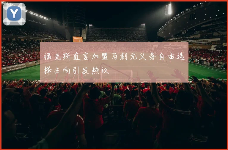 福克斯直言加盟马刺无义务自由选择去向引发热议