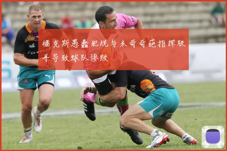 福克斯愚蠢犯规与米奇奇葩指挥联手导致球队惨败