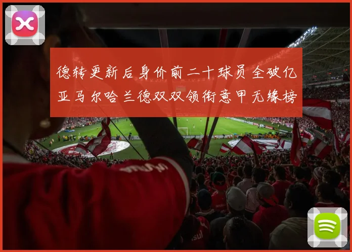 德转更新后身价前二十球员全破亿亚马尔哈兰德双双领衔意甲无缘榜单