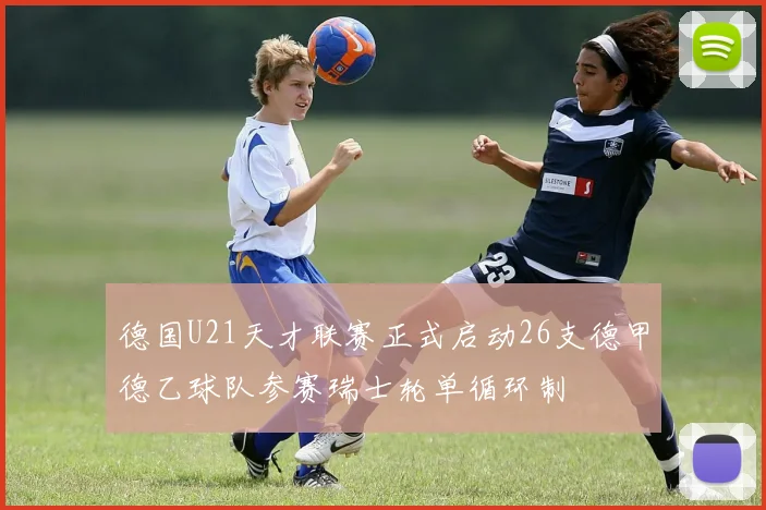 德国U21天才联赛正式启动26支德甲德乙球队参赛瑞士轮单循环制