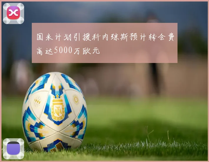 国米计划引援科内琼斯预计转会费高达5000万欧元